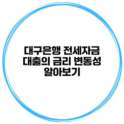 대구은행 전세자금 대출의 금리 변동성 알아보기