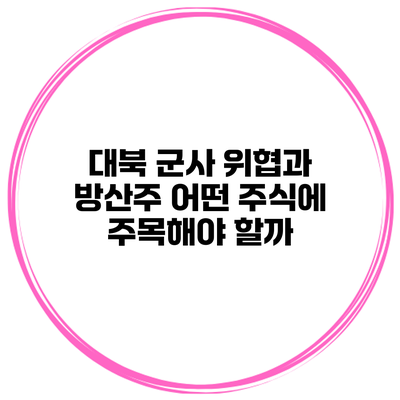 대북 군사 위협과 방산주 어떤 주식에 주목해야 할까?