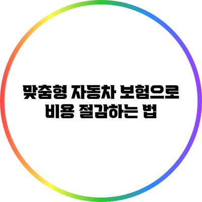 맞춤형 자동차 보험으로 비용 절감하는 법