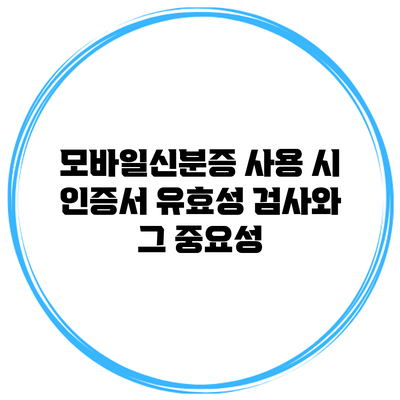 모바일신분증 사용 시 인증서 유효성 검사와 그 중요성