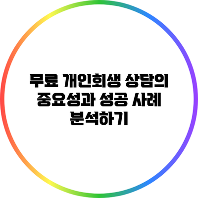 무료 개인회생 상담의 중요성과 성공 사례 분석하기