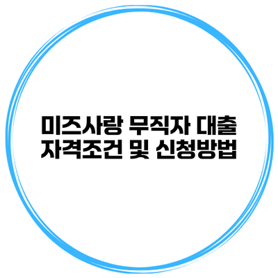 미즈사랑 무직자 대출 자격조건 및 신청방법