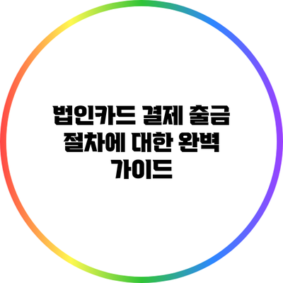 법인카드 결제 출금 절차에 대한 완벽 가이드