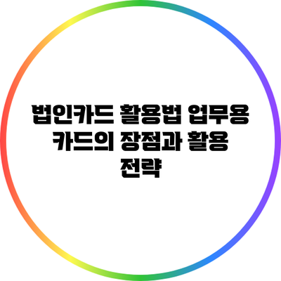 법인카드 활용법: 업무용 카드의 장점과 활용 전략