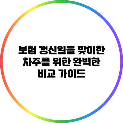보험 갱신일을 맞이한 차주를 위한 완벽한 비교 가이드