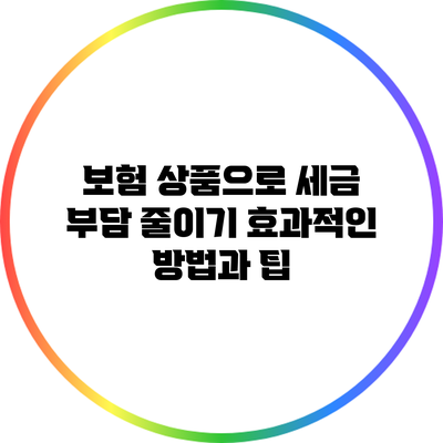 보험 상품으로 세금 부담 줄이기: 효과적인 방법과 팁
