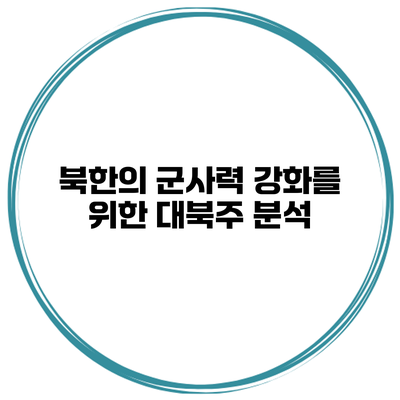 북한의 군사력 강화를 위한 대북주 분석