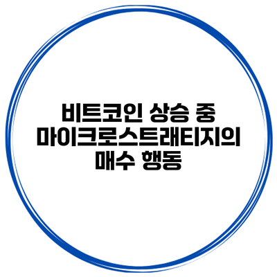 비트코인 상승 중 마이크로스트래티지의 매수 행동