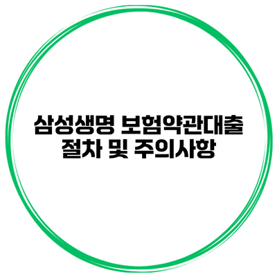 삼성생명 보험약관대출 절차 및 주의사항