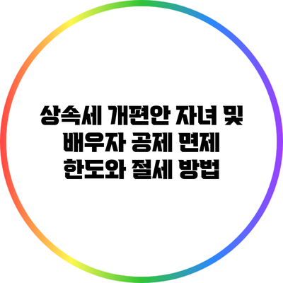상속세 개편안: 자녀 및 배우자 공제 면제 한도와 절세 방법