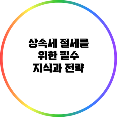 상속세 절세를 위한 필수 지식과 전략