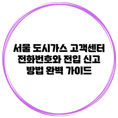 서울 도시가스 고객센터 전화번호와 전입 신고 방법 완벽 가이드