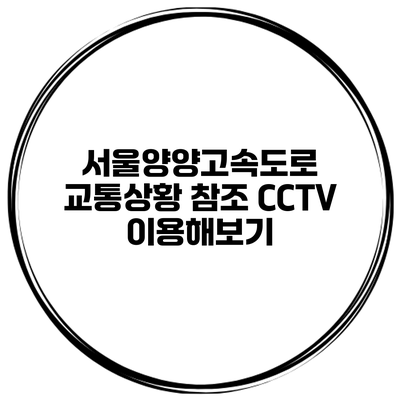 서울양양고속도로 교통상황 참조 CCTV 이용해보기