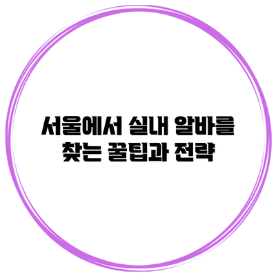 서울에서 실내 알바를 찾는 꿀팁과 전략