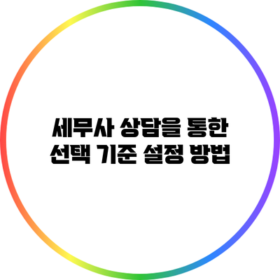세무사 상담을 통한 선택 기준 설정 방법