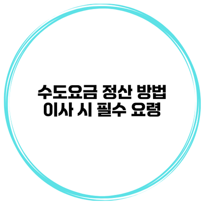 수도요금 정산 방법 이사 시 필수 요령
