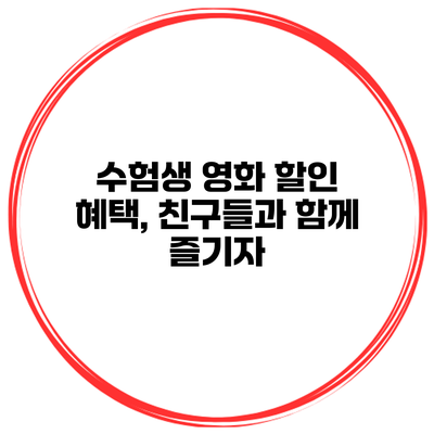 수험생 영화 할인 혜택, 친구들과 함께 즐기자