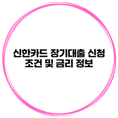 신한카드 장기대출 신청 조건 및 금리 정보