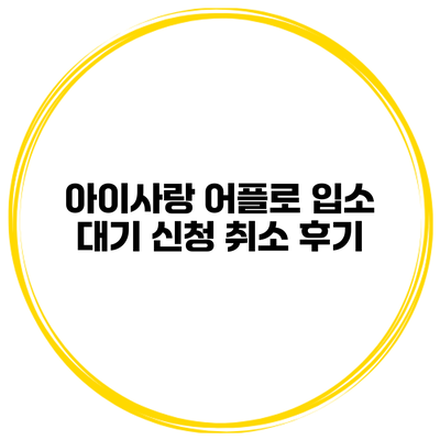 아이사랑 어플로 입소 대기 신청 취소 후기