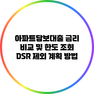 아파트담보대출 금리 비교 및 한도 조회: DSR 제외 계획 방법