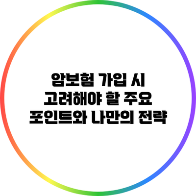 암보험 가입 시 고려해야 할 주요 포인트와 나만의 전략