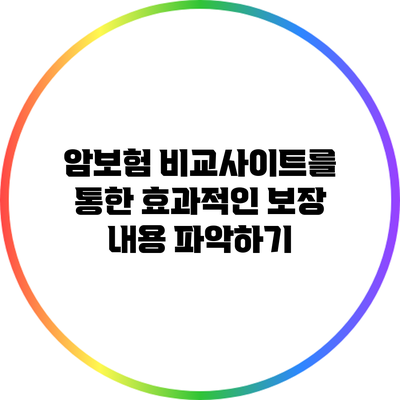 암보험 비교사이트를 통한 효과적인 보장 내용 파악하기