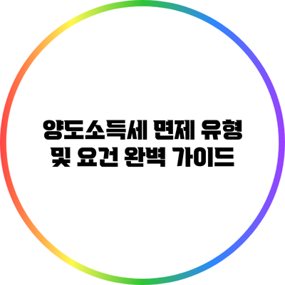 양도소득세 면제 유형 및 요건 완벽 가이드