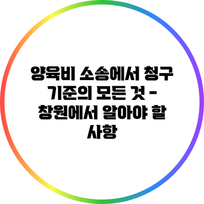 양육비 소송에서 청구 기준의 모든 것 - 창원에서 알아야 할 사항