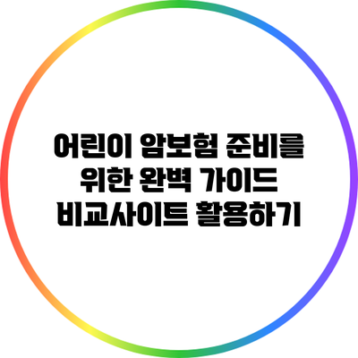 어린이 암보험 준비를 위한 완벽 가이드: 비교사이트 활용하기