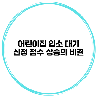 어린이집 입소 대기 신청 점수 상승의 비결
