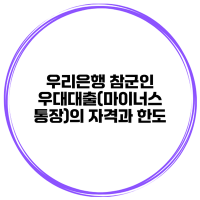 우리은행 참군인 우대대출(마이너스 통장)의 자격과 한도