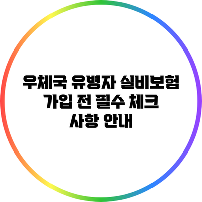 우체국 유병자 실비보험 가입 전 필수 체크 사항 안내