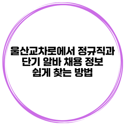 울산교차로에서 정규직과 단기 알바 채용 정보 쉽게 찾는 방법