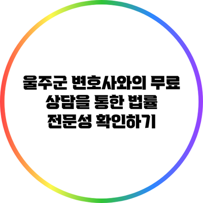 울주군 변호사와의 무료 상담을 통한 법률 전문성 확인하기