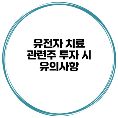 유전자 치료 관련주 투자 시 유의사항