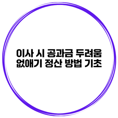 이사 시 공과금 두려움 없애기 정산 방법 기초