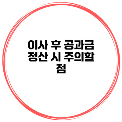 이사 후 공과금 정산 시 주의할 점