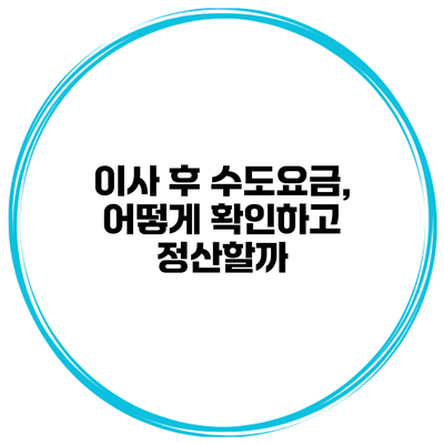 이사 후 수도요금, 어떻게 확인하고 정산할까?