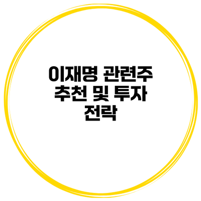 이재명 관련주 추천 및 투자 전락