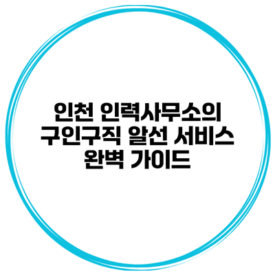 인천 인력사무소의 구인구직 알선 서비스 완벽 가이드