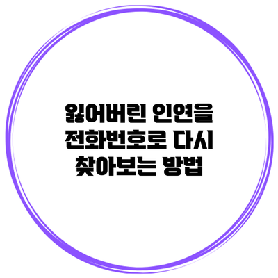 잃어버린 인연을 전화번호로 다시 찾아보는 방법