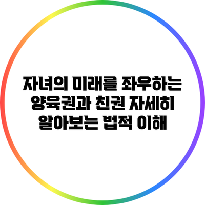자녀의 미래를 좌우하는 양육권과 친권: 자세히 알아보는 법적 이해