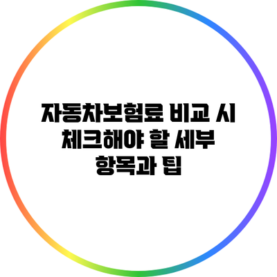 자동차보험료 비교 시 체크해야 할 세부 항목과 팁