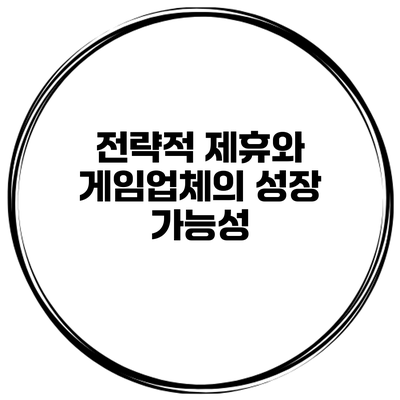 전략적 제휴와 게임업체의 성장 가능성