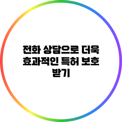 전화 상담으로 더욱 효과적인 특허 보호 받기