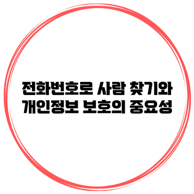 전화번호로 사람 찾기와 개인정보 보호의 중요성