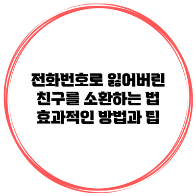전화번호로 잃어버린 친구를 소환하는 법: 효과적인 방법과 팁