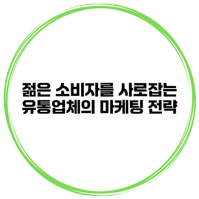 젊은 소비자를 사로잡는 유통업체의 마케팅 전략