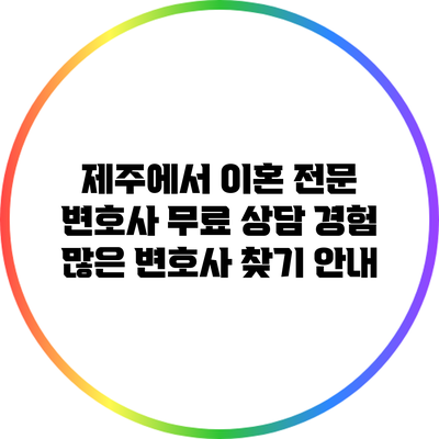 제주에서 이혼 전문 변호사 무료 상담: 경험 많은 변호사 찾기 안내
