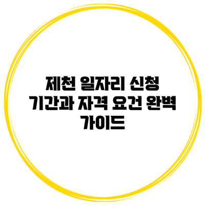 제천 일자리 신청 기간과 자격 요건 완벽 가이드